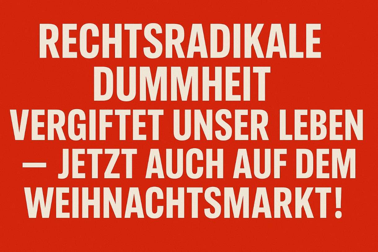 Kommentar: Rechtsradikale Dummheit vergiftet unser Leben – jetzt auch auf dem Weihnachtsmarkt!